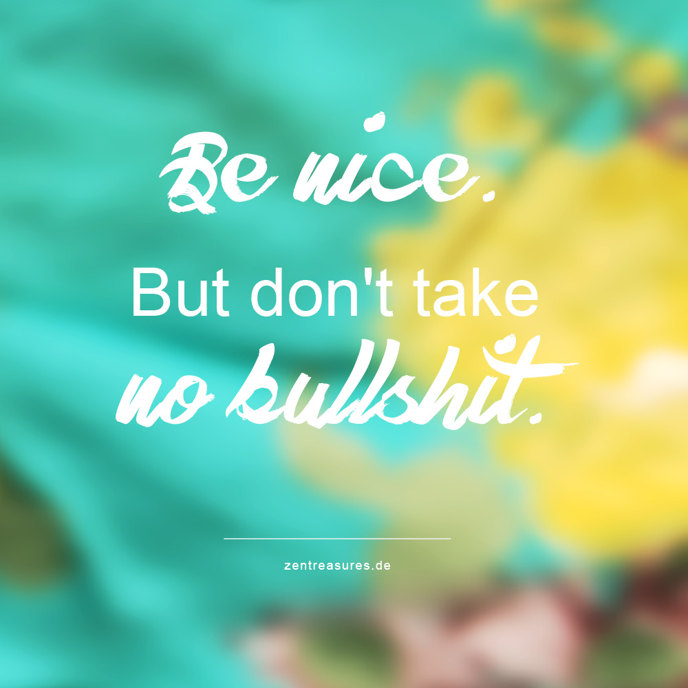 Be nice but take no bullshit.